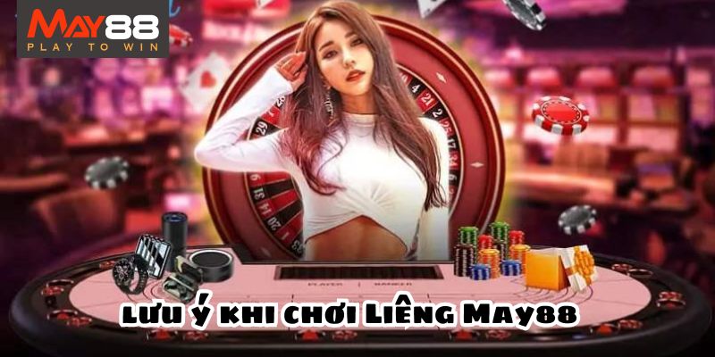 Những điều cần lưu ý khi tham gia chơi Liêng May88